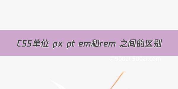 CSS单位 px pt em和rem 之间的区别