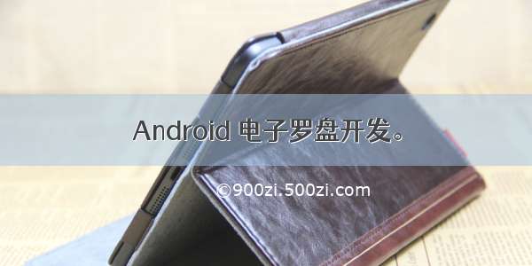 Android 电子罗盘开发。