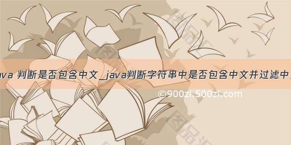 java 判断是否包含中文_java判断字符串中是否包含中文并过滤中文