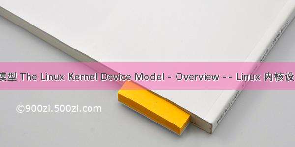linux 内核模型 The Linux Kernel Device Model - Overview -- Linux 内核设备模型概述