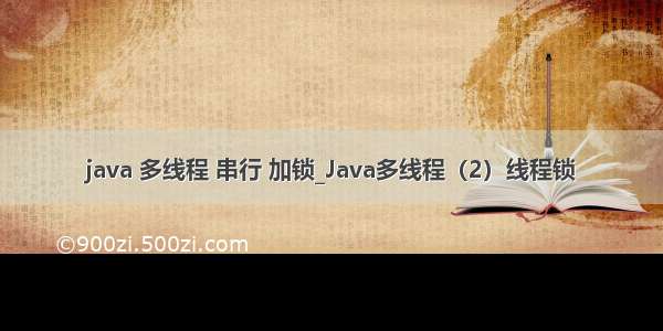 java 多线程 串行 加锁_Java多线程（2）线程锁