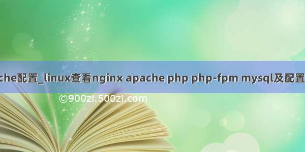 linux apache配置_linux查看nginx apache php php-fpm mysql及配置项所在目录