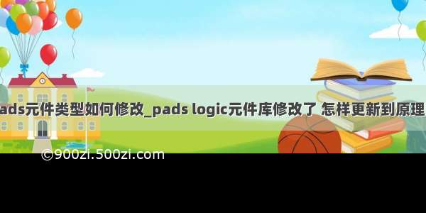 pads元件类型如何修改_pads logic元件库修改了 怎样更新到原理图