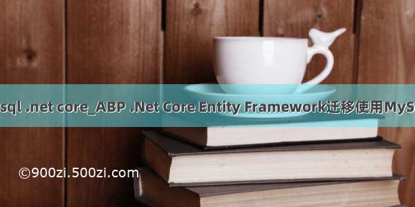 abp mysql .net core_ABP .Net Core Entity Framework迁移使用MySql数据库