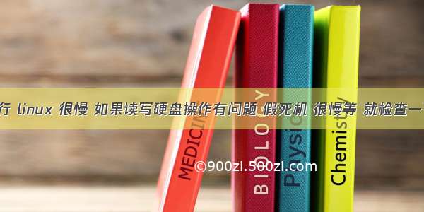 机械硬盘 运行 linux 很慢 如果读写硬盘操作有问题 假死机 很慢等 就检查一下硬盘坏道...