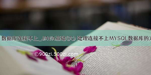 java 数据库连接不上_JAVA基础(六) 处理连接不上MYSQL数据库的方法