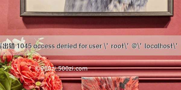 root用户连接mysql数据库出错 1045 access denied for user \'root\'@\'localhost\' using password yes