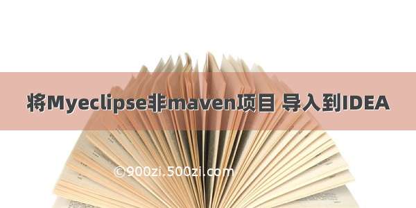 将Myeclipse非maven项目 导入到IDEA