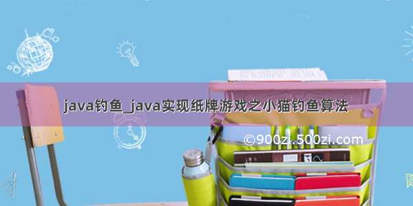 java钓鱼_java实现纸牌游戏之小猫钓鱼算法