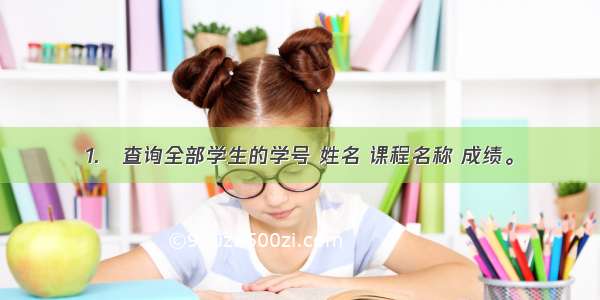 1.	查询全部学生的学号 姓名 课程名称 成绩。