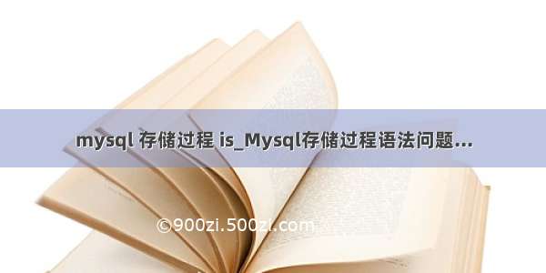 mysql 存储过程 is_Mysql存储过程语法问题...