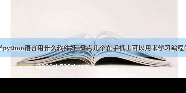 手机学python语言用什么软件好_盘点几个在手机上可以用来学习编程的软件