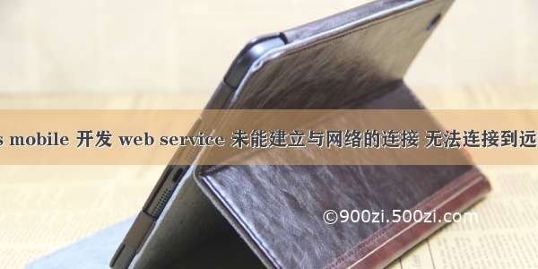 windows mobile 开发 web service 未能建立与网络的连接 无法连接到远程服务器