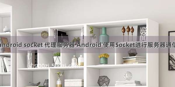 android socket 代理服务器 Android 使用Socket进行服务器通信