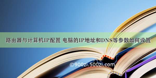 路由器与计算机IP配置 电脑的IP地址和DNS等参数如何设置