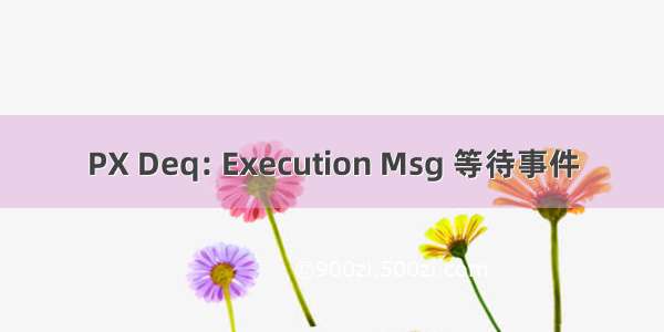 PX Deq: Execution Msg 等待事件