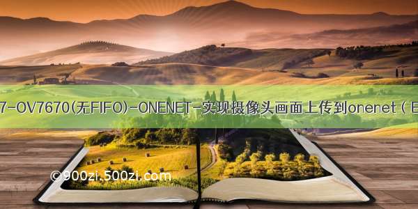 STM32F407-OV7670(无FIFO)-ONENET-实现摄像头画面上传到onenet（EDP协议）