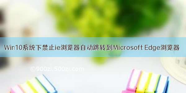 Win10系统下禁止ie浏览器自动跳转到Microsoft Edge浏览器