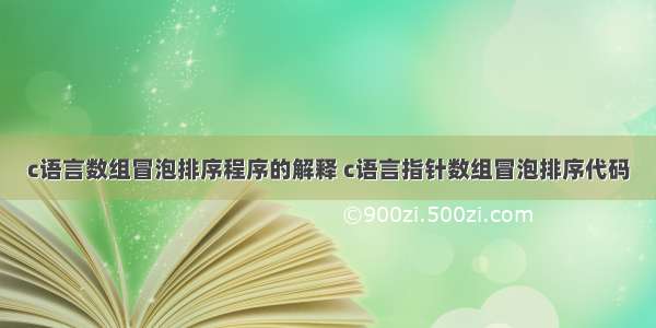 c语言数组冒泡排序程序的解释 c语言指针数组冒泡排序代码