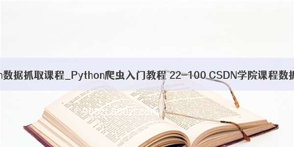 python数据抓取课程_Python爬虫入门教程 22-100 CSDN学院课程数据抓取