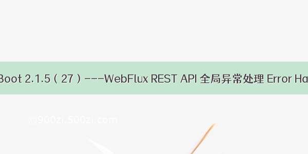 Spring Boot 2.1.5（27）---WebFlux REST API 全局异常处理 Error Handling