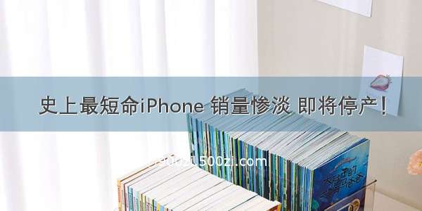 史上最短命iPhone 销量惨淡 即将停产！