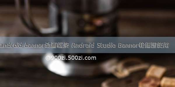 android banner动画框架 Android Studio Banner轮播图使用