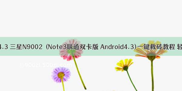 三星note3 android4.3 三星N9002  (Note3联通双卡版 Android4.3)一键救砖教程 轻松刷回官方系统...