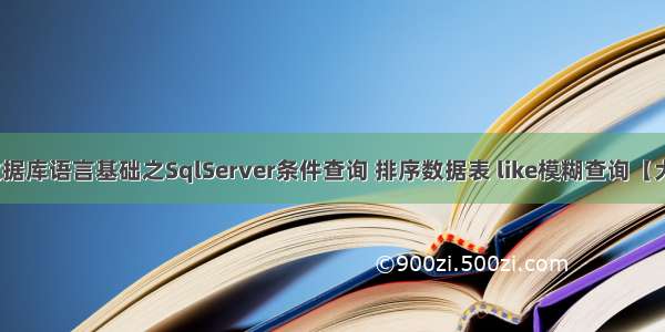 SQL数据库语言基础之SqlServer条件查询 排序数据表 like模糊查询【大总结】