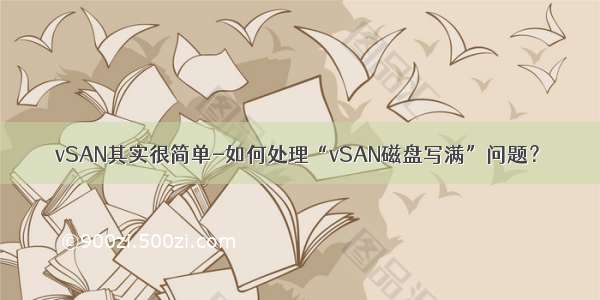 vSAN其实很简单-如何处理“vSAN磁盘写满”问题？