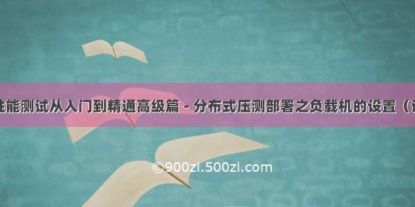 JMETER性能测试从入门到精通高级篇 - 分布式压测部署之负载机的设置（详解教程）