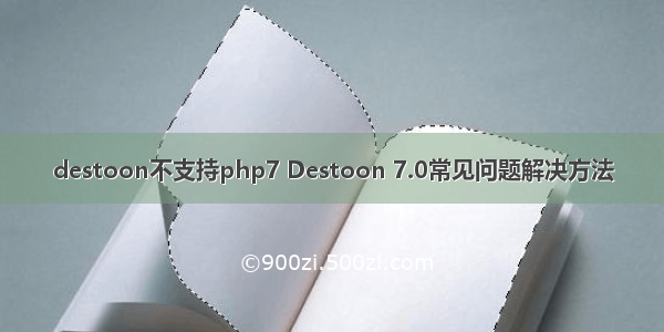 destoon不支持php7 Destoon 7.0常见问题解决方法