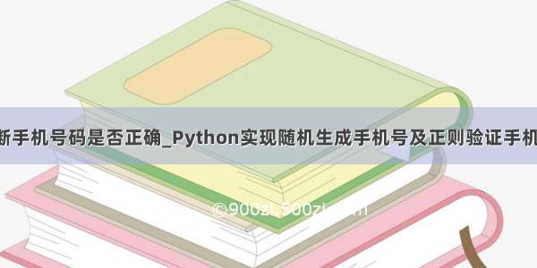python判断手机号码是否正确_Python实现随机生成手机号及正则验证手机号的方法...
