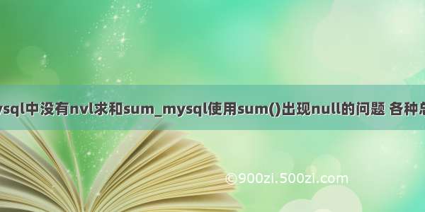 mysql中没有nvl求和sum_mysql使用sum()出现null的问题 各种总结