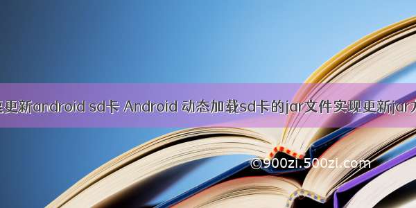 快速更新android sd卡 Android 动态加载sd卡的jar文件实现更新jar方法