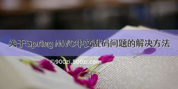 关于Spring MVC中文乱码问题的解决方法