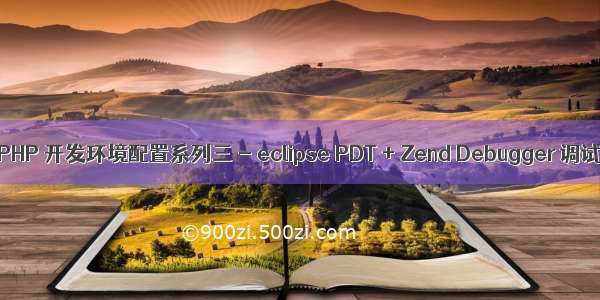 Windows 下 PHP 开发环境配置系列三 - eclipse PDT + Zend Debugger 调试web 项目