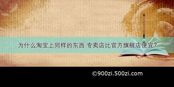 为什么淘宝上同样的东西 专卖店比官方旗舰店便宜？