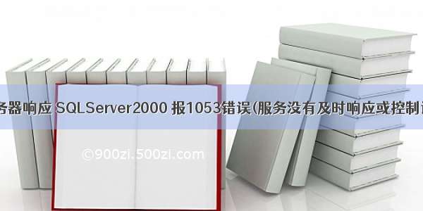 sqlserver安装时服务器响应 SQLServer2000 报1053错误(服务没有及时响应或控制请求)的解决方法...