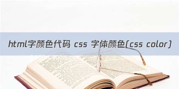 html字颜色代码 css 字体颜色(css color)