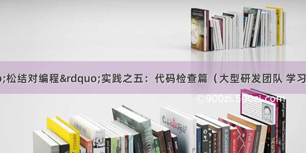 敏捷开发“松结对编程”实践之五：代码检查篇（大型研发团队 学习型团队 139团队 