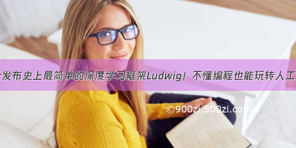 Uber发布史上最简单的深度学习框架Ludwig！不懂编程也能玩转人工智能