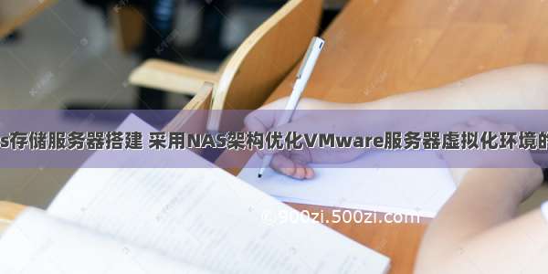 服务器虚拟化nas存储服务器搭建 采用NAS架构优化VMware服务器虚拟化环境的存储管理.pdf...