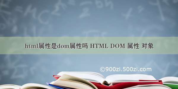 html属性是dom属性吗 HTML DOM 属性 对象