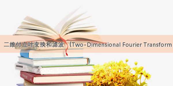 【图像处理】二维付立叶变换和滤波 （Two-Dimensional Fourier Transform and Filtering）