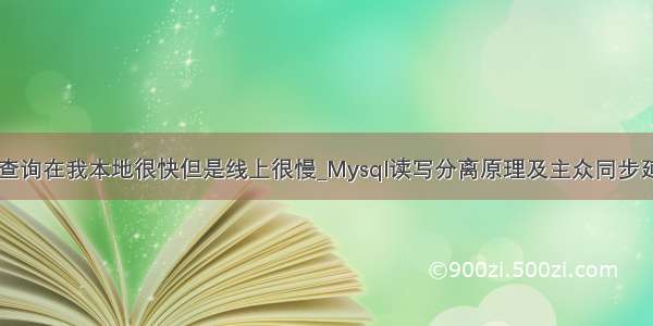 mysql一样的查询在我本地很快但是线上很慢_Mysql读写分离原理及主众同步延时如何解决...