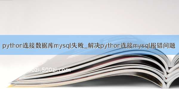 python连接数据库mysql失败_解决python连接mysql报错问题