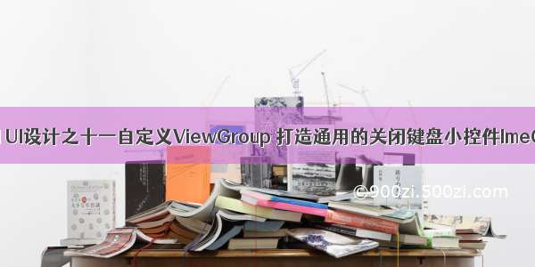 Android UI设计之十一自定义ViewGroup 打造通用的关闭键盘小控件ImeObser