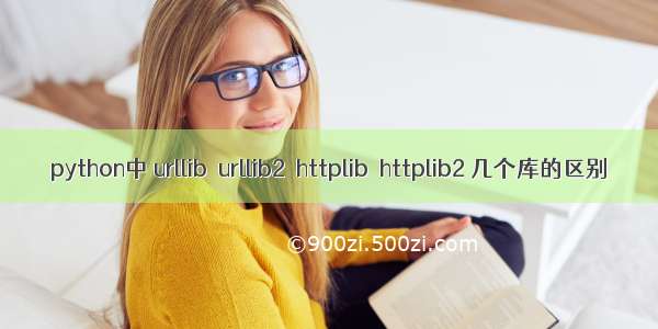 python中 urllib  urllib2  httplib  httplib2 几个库的区别