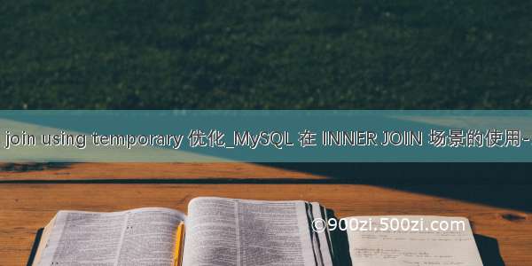 mysql join using temporary 优化_MySQL 在 INNER JOIN 场景的使用-爱可生